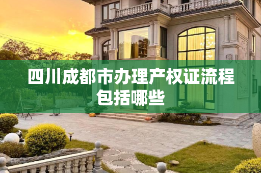 四川成都市办理产权证流程包括哪些