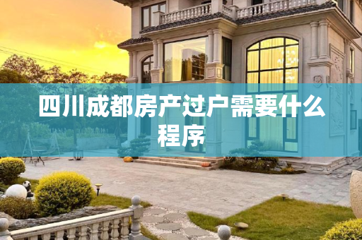 四川成都房产过户需要什么程序