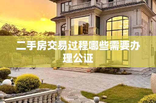 二手房交易过程哪些需要办理公证