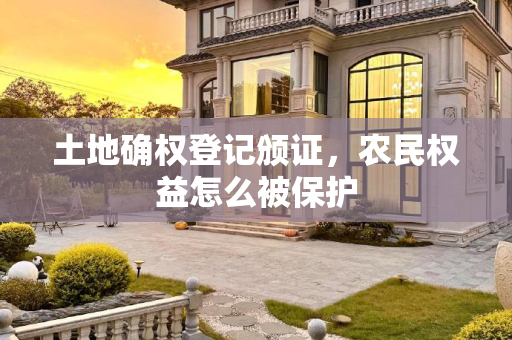 土地确权登记颁证，农民权益怎么被保护