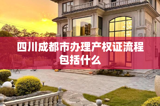 四川成都市办理产权证流程包括什么