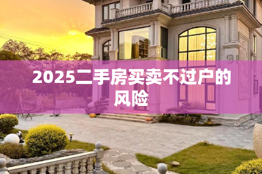 2025二手房买卖不过户的风险