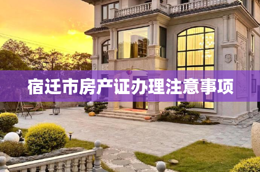 宿迁市房产证办理注意事项