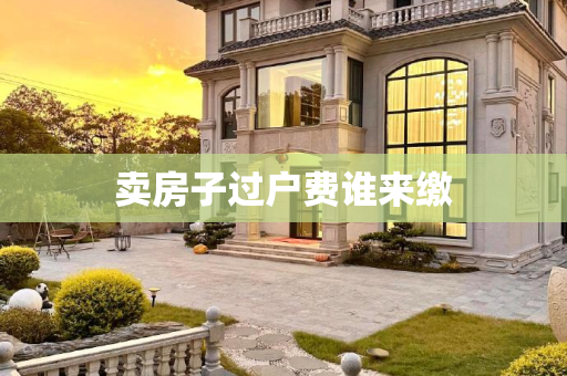 卖房子过户费谁来缴
