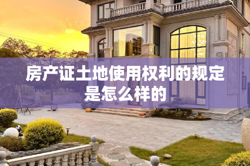 房产证土地使用权利的规定是怎么样的