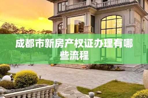 成都市新房产权证办理有哪些流程