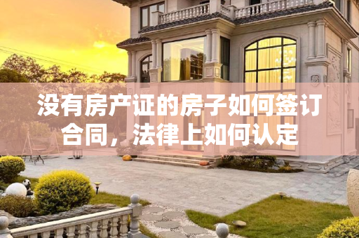 没有房产证的房子如何签订合同，法律上如何认定
