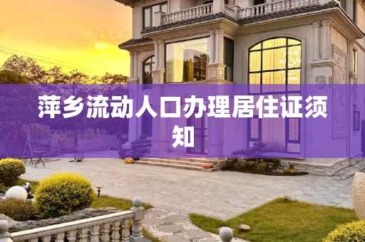 萍乡流动人口办理居住证须知
