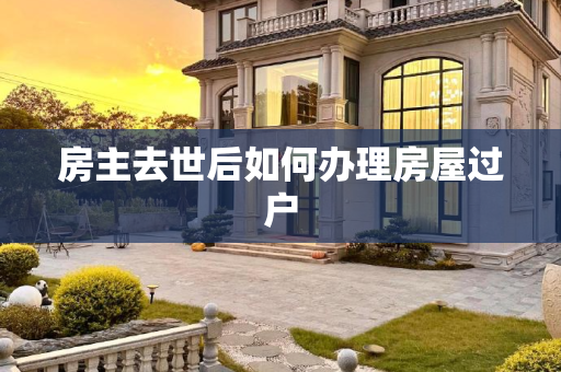 房主去世后如何办理房屋过户