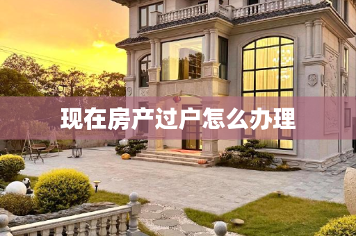 现在房产过户怎么办理