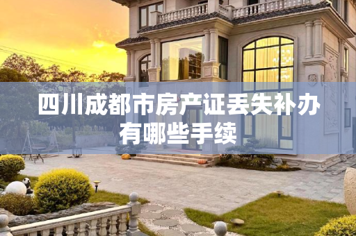 四川成都市房产证丢失补办有哪些手续