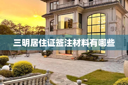 三明居住证签注材料有哪些