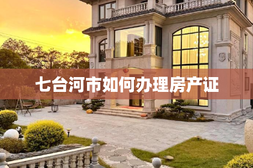 七台河市如何办理房产证