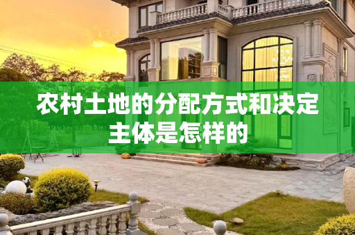 农村土地的分配方式和决定主体是怎样的