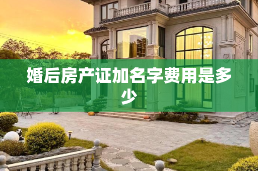 婚后房产证加名字费用是多少