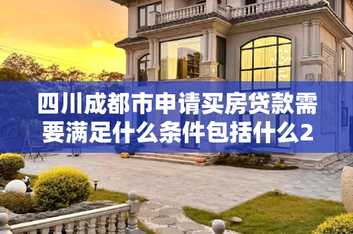 四川成都市申请买房贷款需要满足什么条件包括什么2025