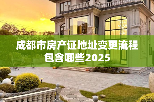 成都市房产证地址变更流程包含哪些2025