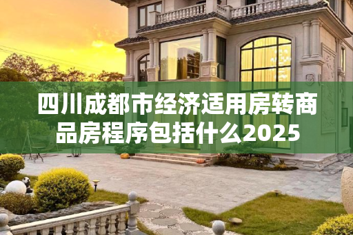 四川成都市经济适用房转商品房程序包括什么2025