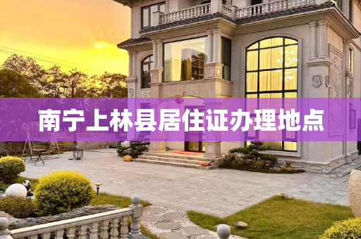 南宁上林县居住证办理地点