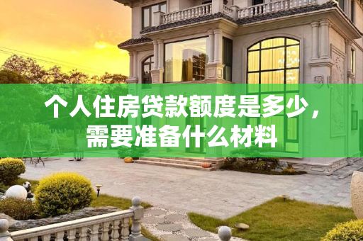 个人住房贷款额度是多少，需要准备什么材料