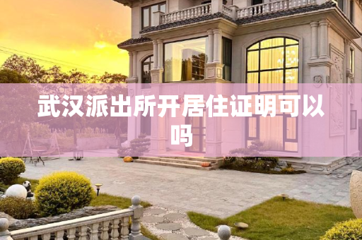 武汉派出所开居住证明可以吗