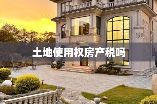 土地使用权房产税吗
