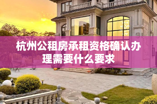 杭州公租房承租资格确认办理需要什么要求