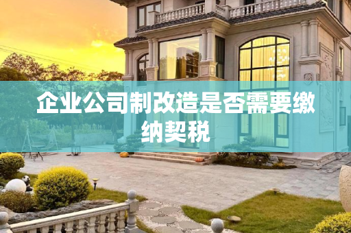 企业公司制改造是否需要缴纳契税