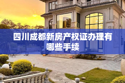 四川成都新房产权证办理有哪些手续