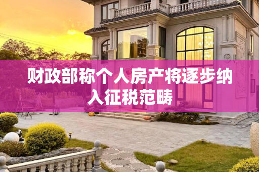 财政部称个人房产将逐步纳入征税范畴