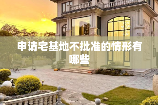 申请宅基地不批准的情形有哪些