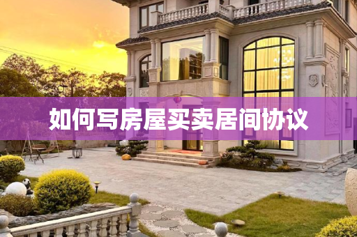 如何写房屋买卖居间协议