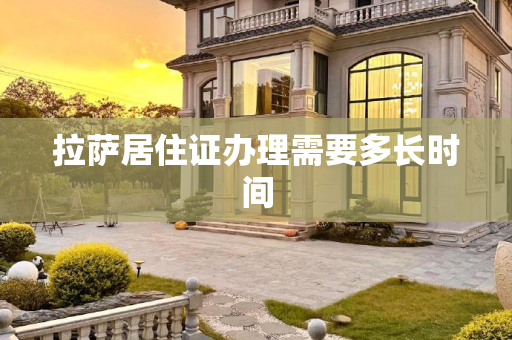 拉萨居住证办理需要多长时间