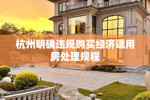 杭州明确违规购买经济适用房处理规程