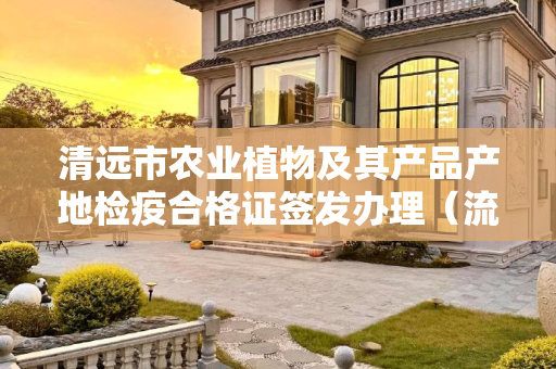 清远市农业植物及其产品产地检疫合格证签发办理（流程、材料、地点、费用、条件）