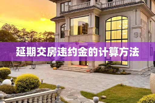 延期交房违约金的计算方法