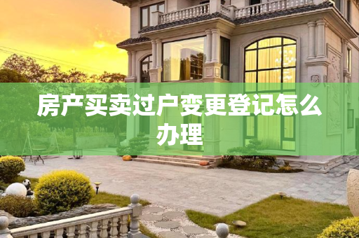 房产买卖过户变更登记怎么办理
