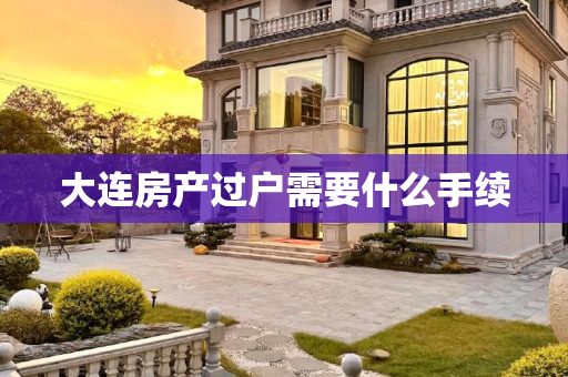 大连房产过户需要什么手续