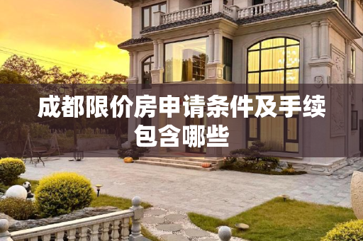 成都限价房申请条件及手续包含哪些