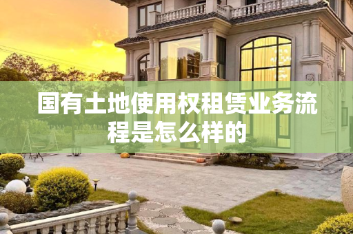 国有土地使用权租赁业务流程是怎么样的