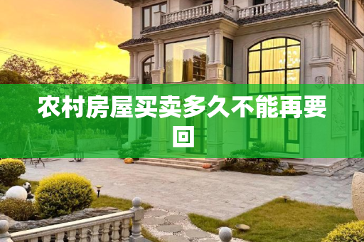 农村房屋买卖多久不能再要回