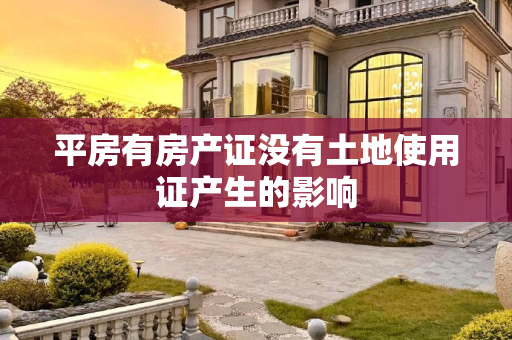 平房有房产证没有土地使用证产生的影响