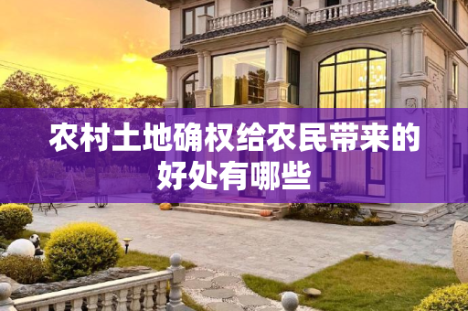 农村土地确权给农民带来的好处有哪些