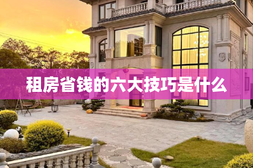 租房省钱的六大技巧是什么