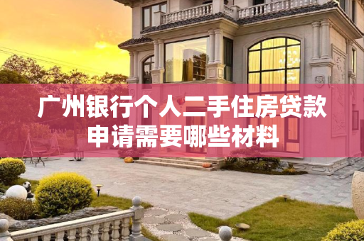 广州银行个人二手住房贷款申请需要哪些材料