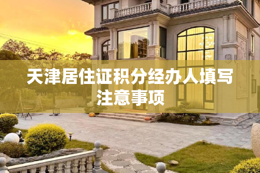 天津居住证积分经办人填写注意事项