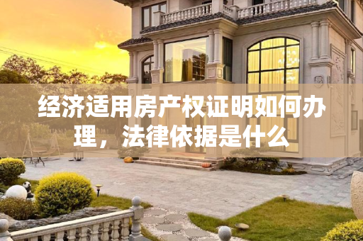 经济适用房产权证明如何办理，法律依据是什么