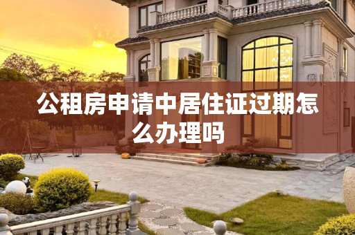 公租房申请中居住证过期怎么办理吗