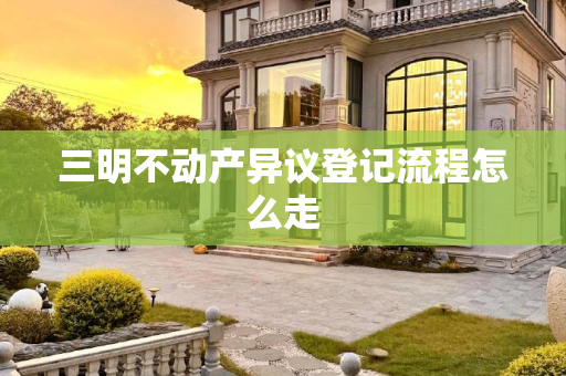 三明不动产异议登记流程怎么走