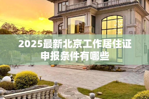 2025最新北京工作居住证申报条件有哪些